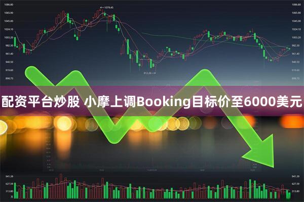 配资平台炒股 小摩上调Booking目标价至6000美元