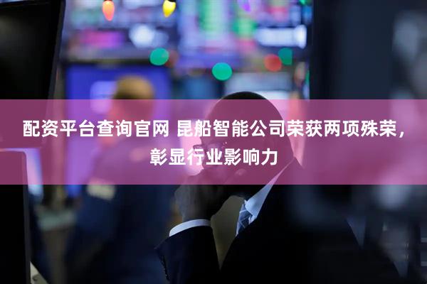 配资平台查询官网 昆船智能公司荣获两项殊荣，彰显行业影响力