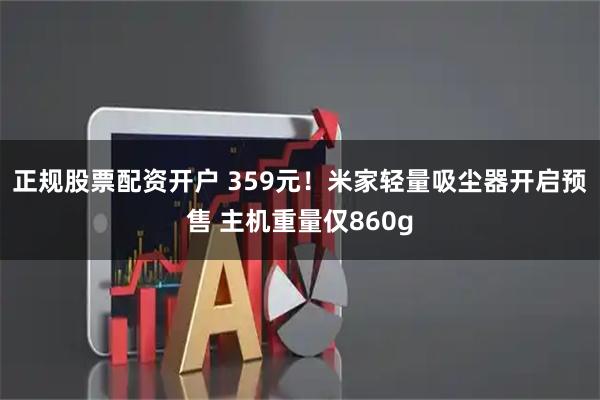 正规股票配资开户 359元！米家轻量吸尘器开启预售 主机重量仅860g