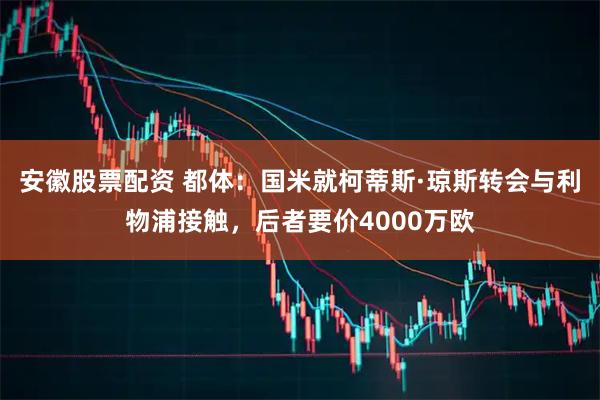 安徽股票配资 都体：国米就柯蒂斯·琼斯转会与利物浦接触，后者要价4000万欧