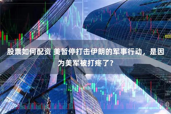 股票如何配资 美暂停打击伊朗的军事行动，是因为美军被打疼了？