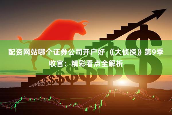 配资网站哪个证券公司开户好 《大侦探》第9季收官：精彩看点全解析